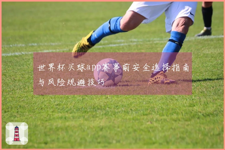 世界杯买球app赛事前安全选择指南与风险规避技巧